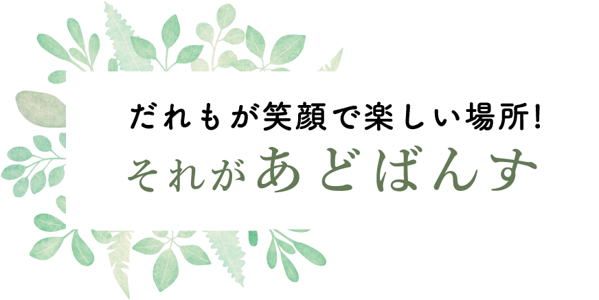 誰もが笑顔で楽しい場所！それがあどばんす